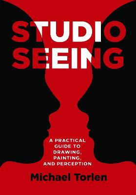 Studio Seeing: A Practical Guide to Drawing, Painting, and Perception - Michael Torlen - cover