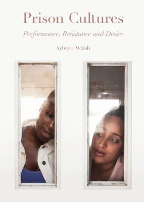 Prison Cultures: Performance, Resistance, Desire - Aylwyn Walsh - cover