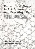 Pattern and Chaos in Art, Science and Everyday Life: Critical Intersections and Creative Practice