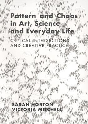 Pattern and Chaos in Art, Science and Everyday Life: Critical Intersections and Creative Practice - Sarah Horton,Victoria Mitchell - cover