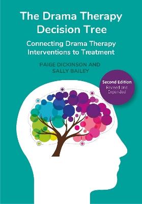 The Drama Therapy Decision Tree, Second Edition: Connecting Drama Therapy Interventions to Treatment - Paige Dickinson,Sally Bailey - cover