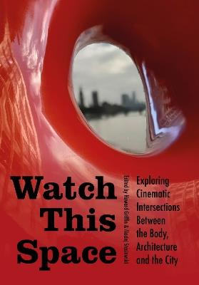 Watch This Space: Exploring Cinematic Intersections Between the Body, Architecture, and the City - cover
