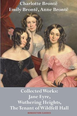 Charlotte Bronte, Emily Bronte and Anne Bronte: Collected Works: Jane Eyre, Wuthering Heights, and The Tenant of Wildfell Hall - Charlotte Bronte,Emily Bronte,Anne Bronte - cover