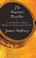 The Practical Distiller, or an Introduction to Making Whiskey, Gin, Brandy, Spirits, &C. &C. - Samuel McHarry - cover