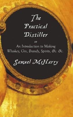 The Practical Distiller, or an Introduction to Making Whiskey, Gin, Brandy, Spirits, &C. &C. - Samuel McHarry - cover