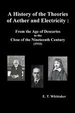 A History of the Theories of Aether and Electricity: From the Age of Descartes to the Close of the Nineteenth Century (1910), (Fully Illustrated)