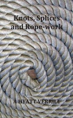 Knots, Splices and Rope-Work (Fully Illustrated) - A Hyatt Verrill - cover