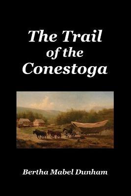 The Trail of the Conestoga - Bertha Mabel Dunham - cover