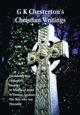 G K Chesterton's Christian Writings (Unabridged): Everlasting Man, Orthodoxy, Heretics, St Francis of Assisi, St. Thomas Aquinas and the Man Who Was T - G K Chesterton - cover
