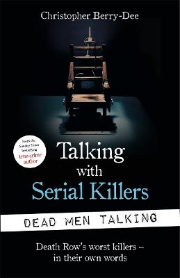 Talking with Serial Killers: Dead Men Talking: Death Row's worst killers - in their own words - Christopher Berry-Dee - cover