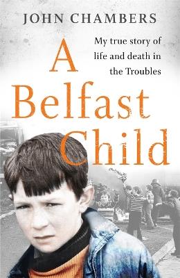 A Belfast Child: My true story of life and death in the Troubles - John Chambers - cover