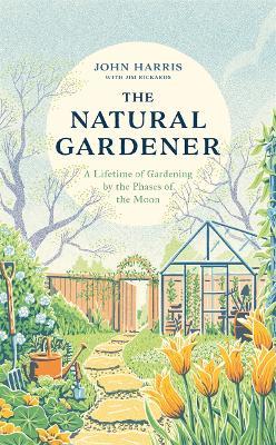 The Natural Gardener: A Lifetime of Gardening by the Phases of the Moon - John Harris,Jim Rickards - cover