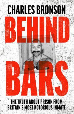 Behind Bars – Britain's Most Notorious Prisoner Reveals What Life is Like Inside - Charles Bronson - cover