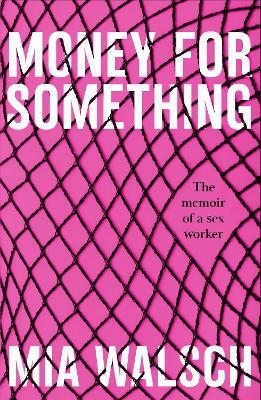 Money for Something: The memoir of a sex worker - Mia Walsch - cover