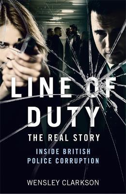 Line of Duty - The Real Story of British Police Corruption - Wensley Clarkson - cover