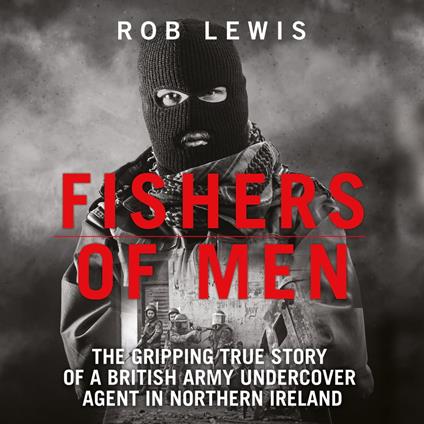 Fishers of Men - The Gripping True Story of a British Undercover Agent in Northern Ireland