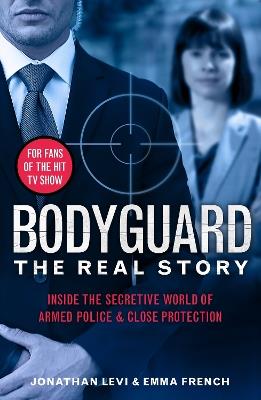 Bodyguard: The Real Story: Inside the secretive world of armed police and close protection - Jonathan Levi,Emma French,Jonathan Levi and Emma French - cover