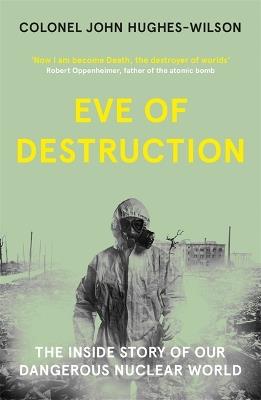 Eve of Destruction: The inside story of our dangerous nuclear world - John Hughes-Wilson - cover