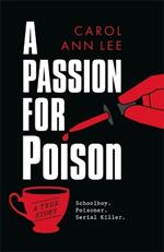 A Passion for Poison: A true crime story like no other, the extraordinary tale of the schoolboy teacup poisoner