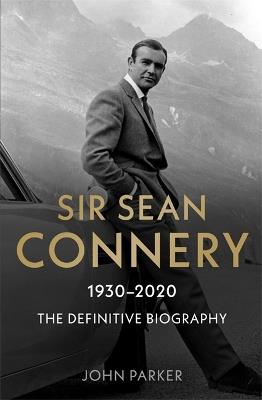 Sir Sean Connery - The Definitive Biography: 1930 - 2020 - John Parker - cover