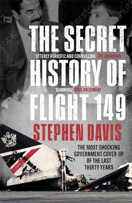 The Secret History of Flight 149: The true story behind the most shocking government cover-up of the last thirty years - Stephen Davis - cover