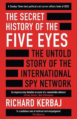The Secret History of the Five Eyes: The untold story of the shadowy international spy network, through its targets, traitors and spies - Richard Kerbaj - cover