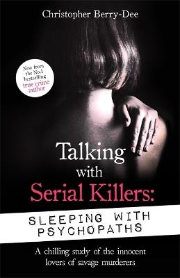 Talking with Serial Killers: Sleeping with Psychopaths: A chilling study of the innocent lovers of savage murderers - Christopher Berry-Dee - cover