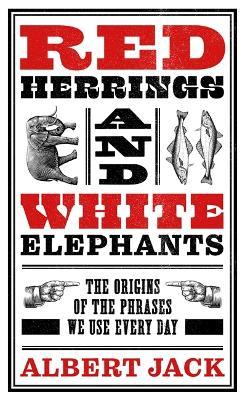 Red Herrings And White Elephants: The Origins of the Phrases We Use Every Day - Albert Jack - cover