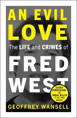 An Evil Love: The Life and Crimes of Fred West - Geoffrey Wansell - cover