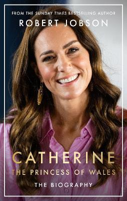 Catherine, the Princess of Wales: The Biography: THE INSTANT SUNDAY TIMES NO.1 BESTSELLER - The Royal Gift of the Year - Robert Jobson - cover