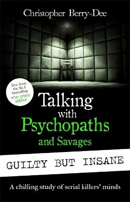 Talking with Psychopaths and Savages: Guilty but Insane - Christopher Berry-Dee - cover