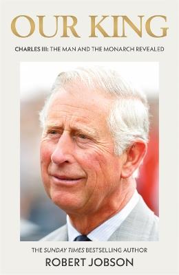 King Charles III: Our King: The Man and the Monarch - Robert Jobson - cover