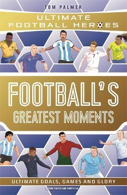 Football's Greatest Moments (Ultimate Football Heroes - The No.1 football series): Collect Them All! - Tom Palmer - cover