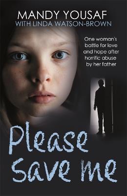 Please Save Me: One woman's battle for love and hope after horrific abuse by her father - Mandy Yousaf - cover