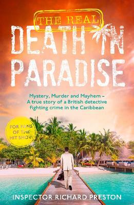 The Real Death in Paradise: Mystery, Murder and Mayhem - A true story of a British detective fighting crime in the Caribbean - For fans of the Hit BBC show - Richard Preston - cover