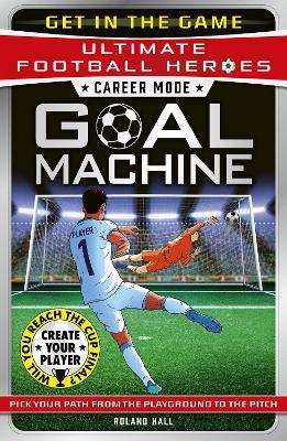 Ultimate Football Heroes – Goal Machine (Career Mode): Choose your own adventure from the playground to the pitch! - Roland Hall - cover