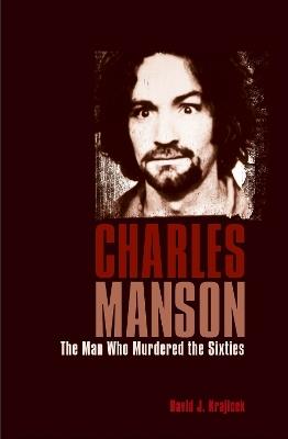 Charles Manson: The Man Who Murdered the Sixties - David J. Krajicek - cover
