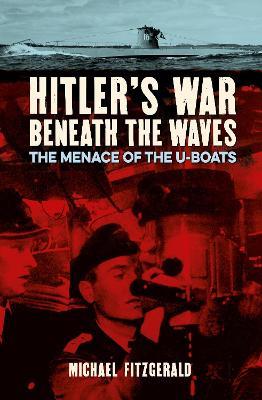 Hitler's War Beneath the Waves: The menace of the U-Boats - Michael FitzGerald - cover