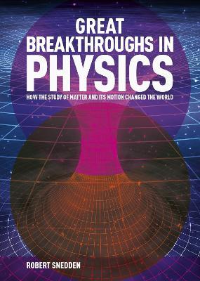 Great Breakthroughs in Physics: How the Story of Matter and its Motion Changed the World - Robert Snedden - cover