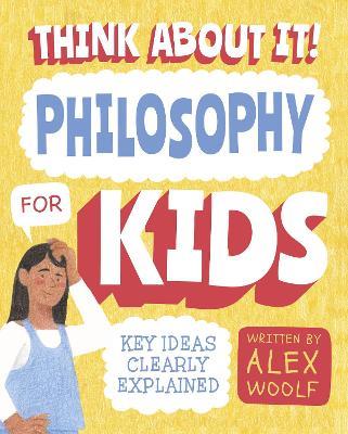 Think About It! Philosophy for Kids: Key Ideas Clearly Explained - Alex Woolf - cover