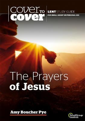 The Prayers of Jesus: Cover to Cover Lent Study Guide - Amy Boucher Pye - cover