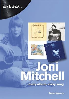 Joni Mitchell On Track: Every Album, Every Song - Peter Kearns - cover