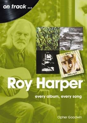 Roy Harper: Every Album, Every Song - Opher Goodwin - cover