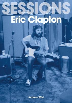 Eric Clapton Sessions - Andrew Wild - cover