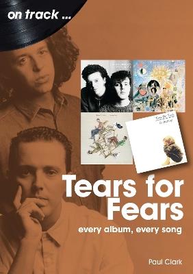 Tears For Fears On Track: Every Album, Every Song - Paul Clark - cover