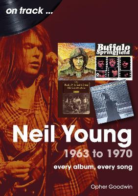 Neil Young 1963 to 1970: Every Album, Every Song - Opher Goodwin - cover
