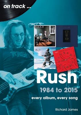 Rush 1984 to 2015 On Track: Every Album, Every Song - Richard James - cover