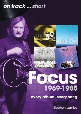 Focus 1969 to 1985 On Track Short: Every Album, Every Song - Stephen Lambe - cover