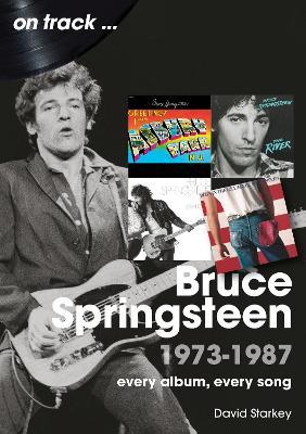 Bruce Springsteen 1973 - 1987 On Track: Every Album, Every Song - David Starkey - cover