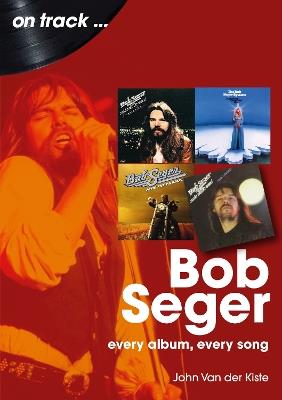 Bob Seger On Track: Every Album, Every Song - John Van der Kiste - cover